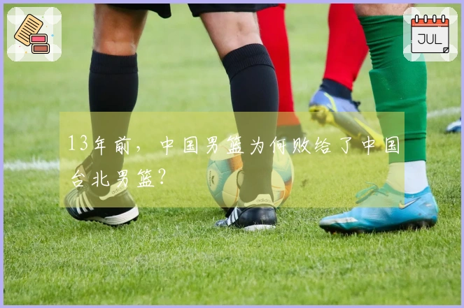 13年前，中国男篮为何败给了中国台北男篮？