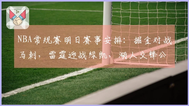 NBA常规赛明日赛事安排：掘金对战马刺，雷霆迎战绿凯，湖人交锋公牛