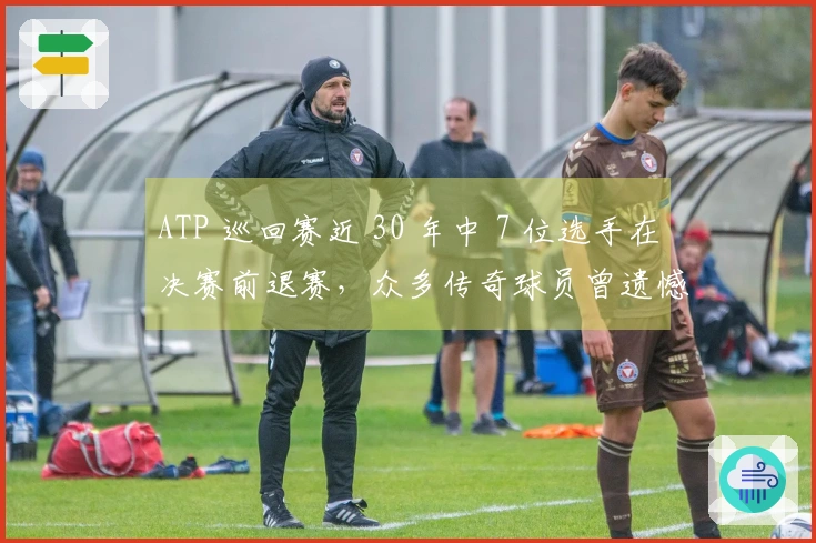 ATP 巡回赛近 30 年中 7 位选手在决赛前退赛，众多传奇球员曾遗憾缺阵