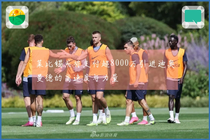 莱比锡或将支付超8000万引进迪奥曼德的高速度与力量