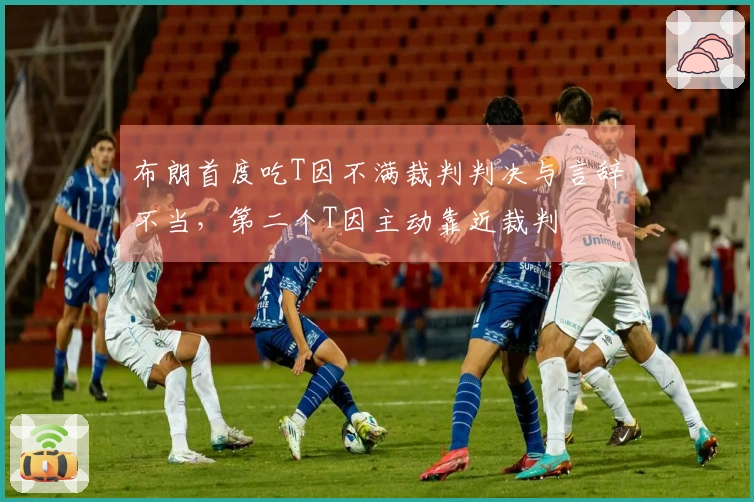 布朗首度吃T因不满裁判判决与言辞不当，第二个T因主动靠近裁判