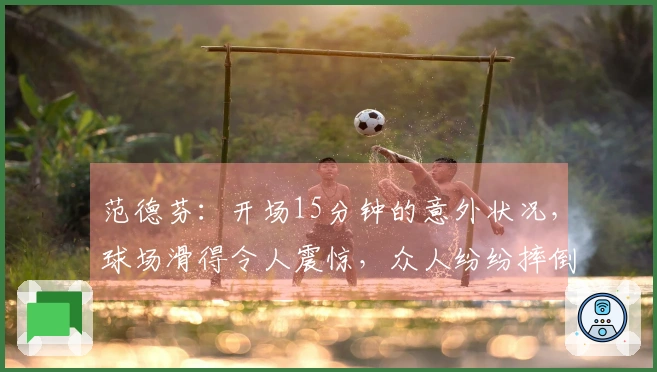 范德芬：开场15分钟的意外状况，球场滑得令人震惊，众人纷纷摔倒