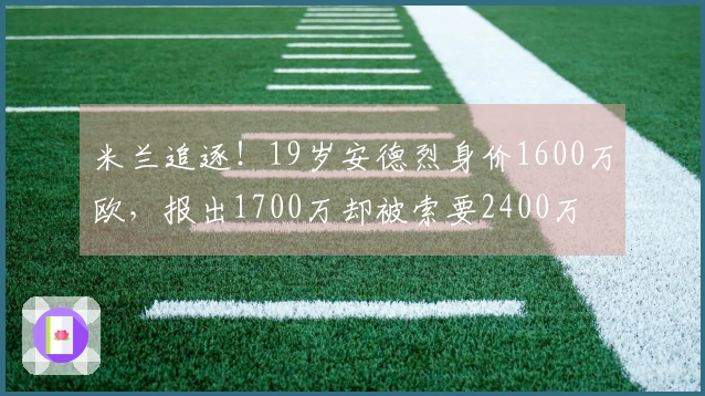 米兰追逐！19岁安德烈身价1600万欧，报出1700万却被索要2400万