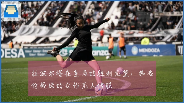 拉波尔塔在皇马的胜利无望，弗洛伦蒂诺的合作无人信服