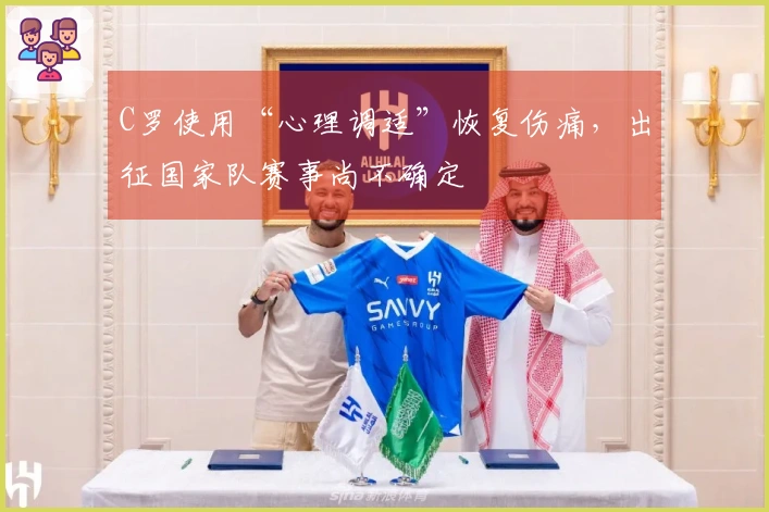 C罗使用“心理调适”恢复伤痛，出征国家队赛事尚不确定