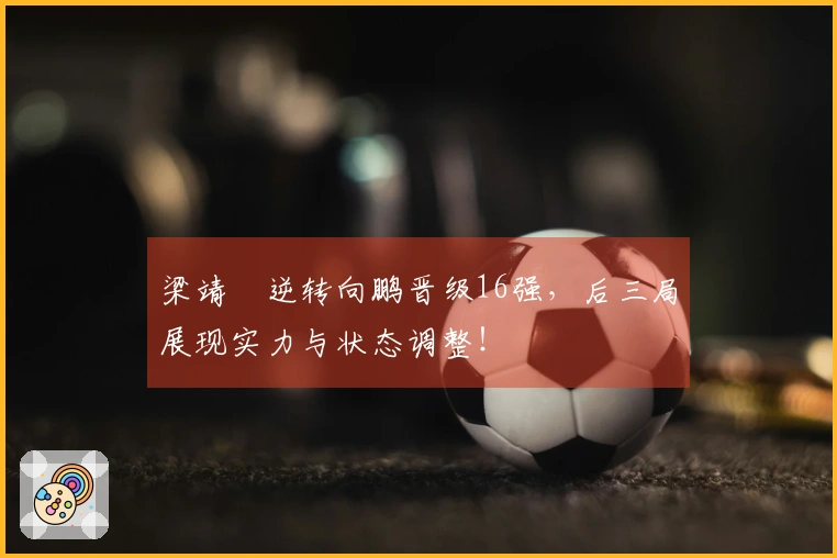 梁靖崑逆转向鹏晋级16强，后三局展现实力与状态调整！