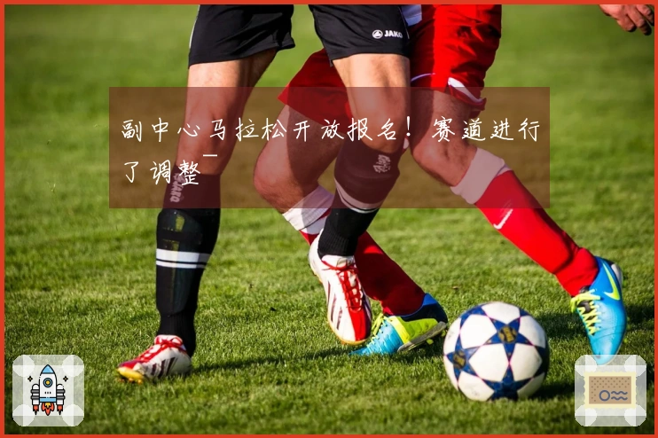 副中心马拉松开放报名！赛道进行了调整~