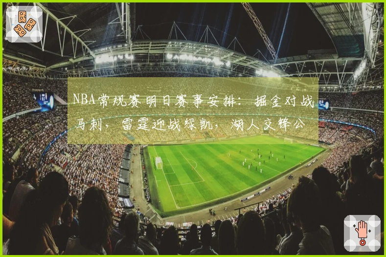 NBA常规赛明日赛事安排：掘金对战马刺，雷霆迎战绿凯，湖人交锋公牛