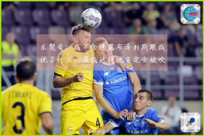 东契奇：我不会透露布泽利斯跟我说了什么，若我这样说肯定会被吹罚